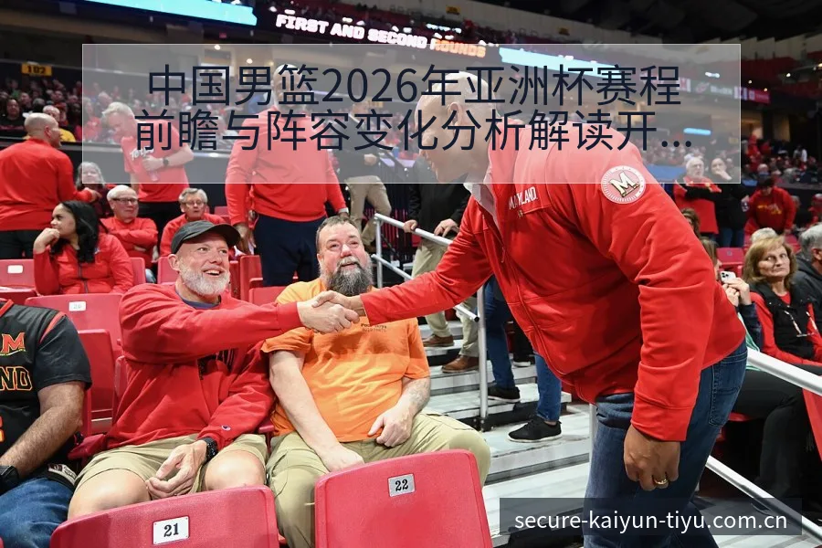 中国男篮2026年亚洲杯赛程前瞻与阵容变化分析解读开云体育 - 开云
