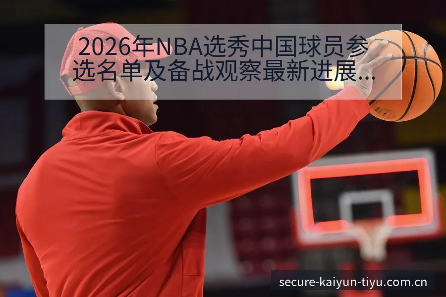 2026年NBA选秀中国球员参选名单及备战观察最新进展开云体育 - 开云