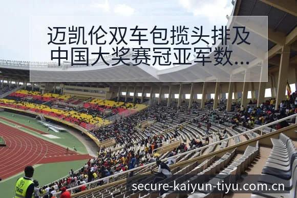 迈凯伦双车包揽头排及中国大奖赛冠亚军数据对比风险观察 - 开云