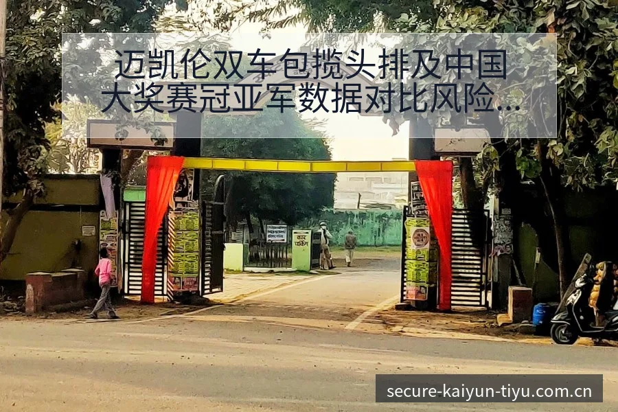 迈凯伦双车包揽头排及中国大奖赛冠亚军数据对比风险观察 - 开云