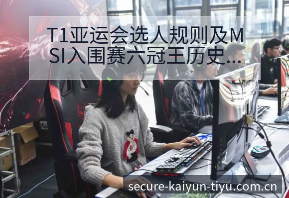 T1亚运会选人规则及MSI入围赛六冠王历史数据分析全景回 - 开云