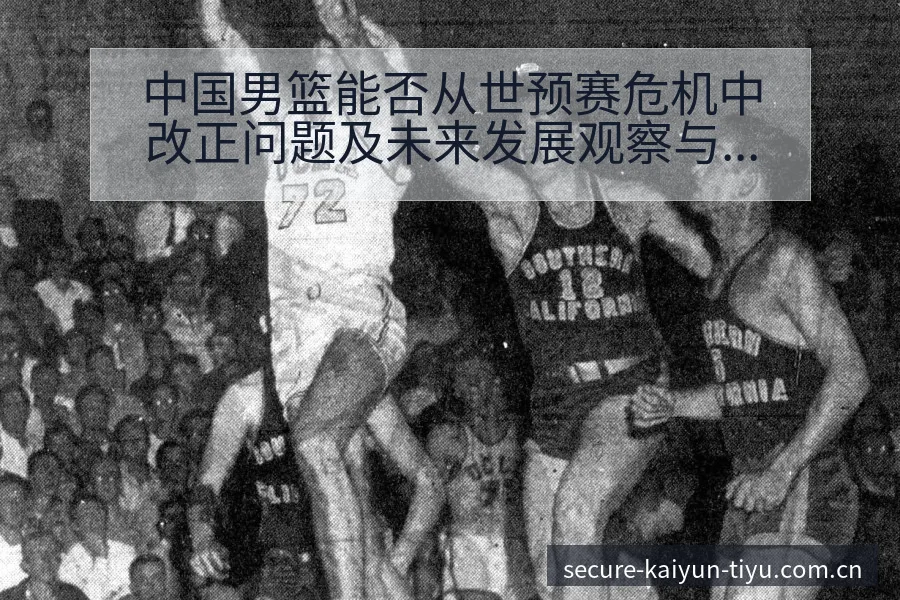 中国男篮能否从世预赛危机中改正问题及未来发展观察与分组签 - 开云