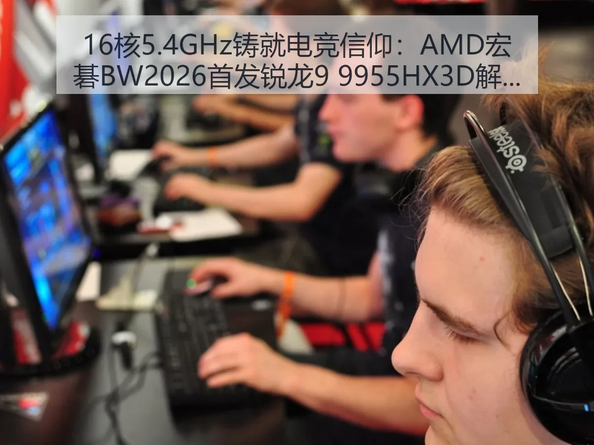16核5.4GHz铸就电竞信仰:AMD宏碁BW2026首发锐龙9 9955HX3D解析
